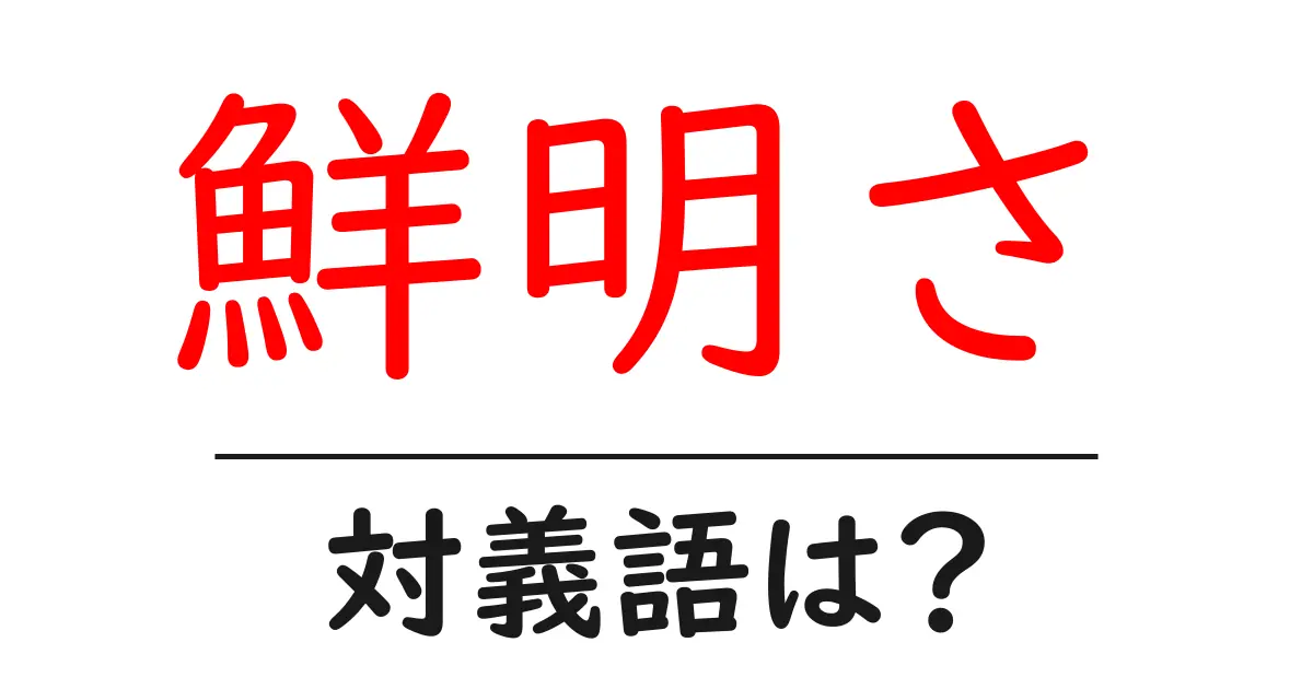鮮明さの対義語・反対語を使用例を交えて分かりやすく解説!