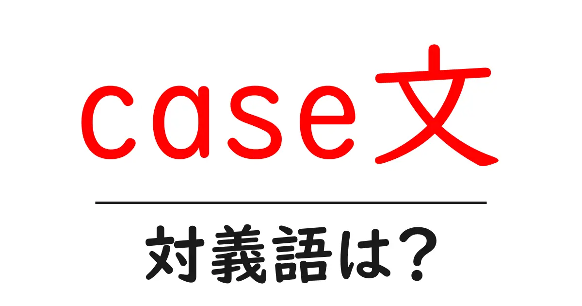 case文の対義語・反対語を使用例を交えて分かりやすく解説!