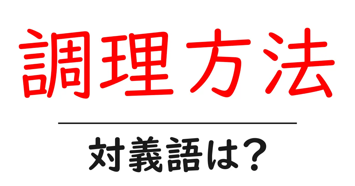 調理方法の対義語・反対語を使用例を交えて分かりやすく解説!