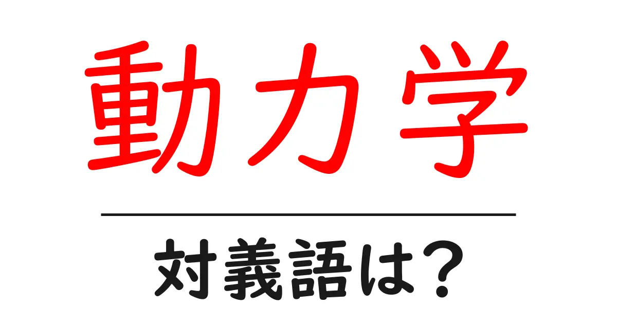 動力学の対義語・反対語を使用例を交えて分かりやすく解説!