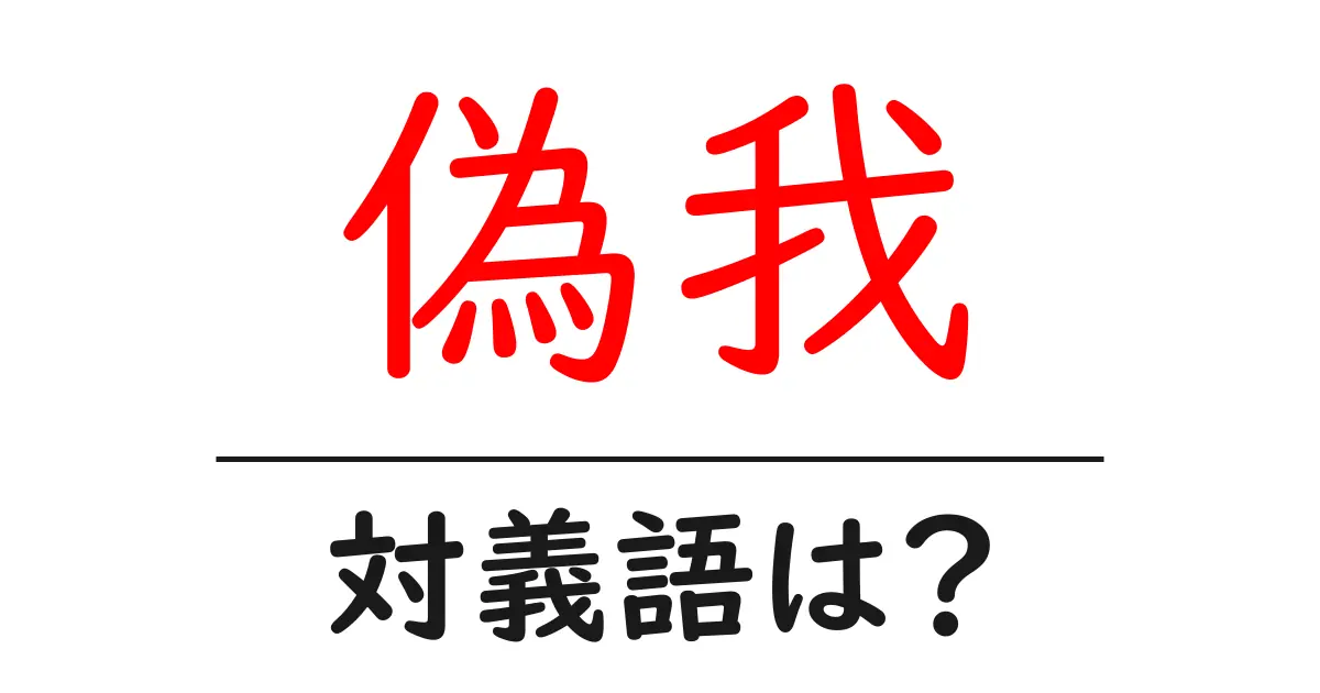偽我の対義語・反対語を使用例を交えて分かりやすく解説!