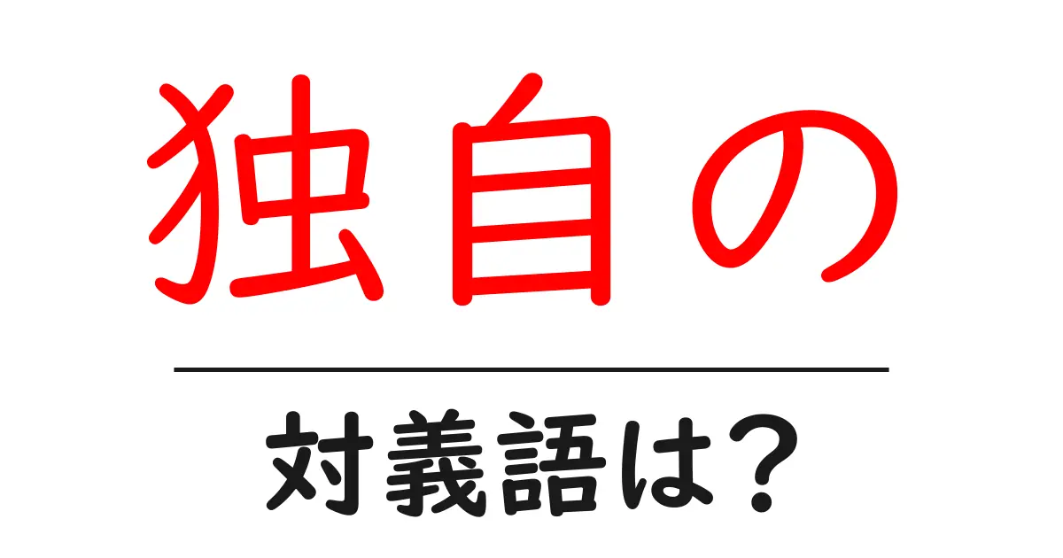 独自のの対義語・反対語を使用例を交えて分かりやすく解説!