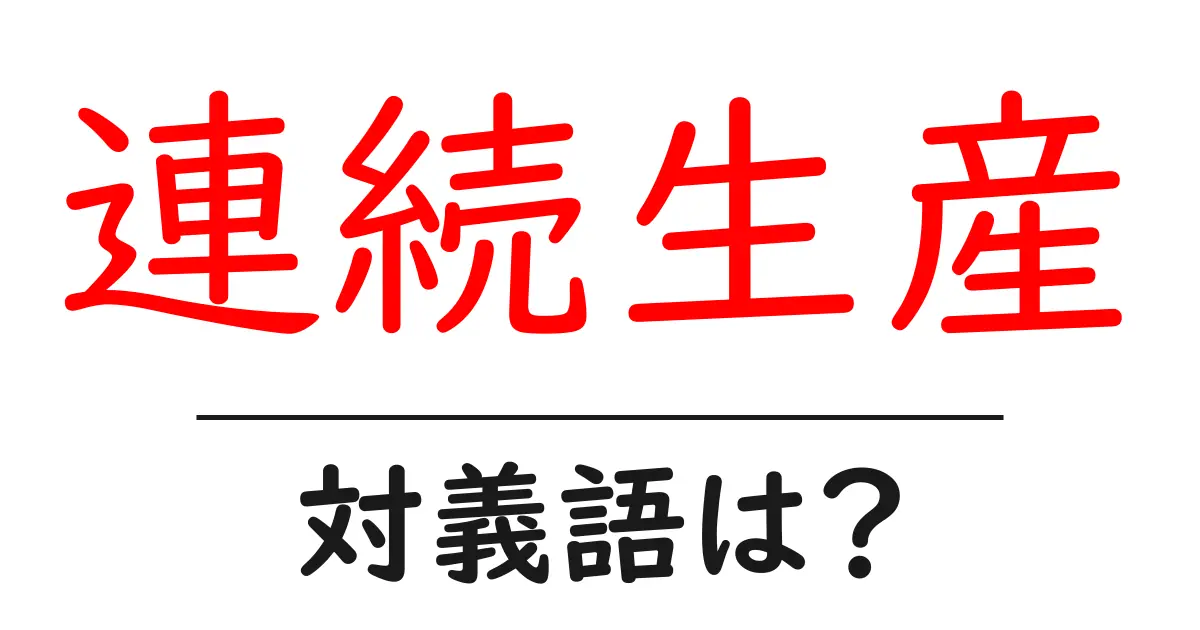 連続生産の対義語・反対語を使用例を交えて分かりやすく解説!