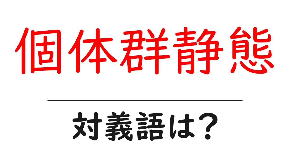 個体群静態の対義語・反対語を使用例を交えて分かりやすく解説!