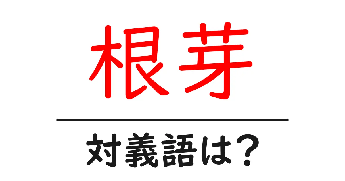 根芽の対義語・反対語を使用例を交えて分かりやすく解説!