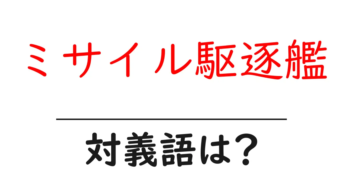 ミサイル駆逐艦の対義語・反対語を使用例を交えて分かりやすく解説!