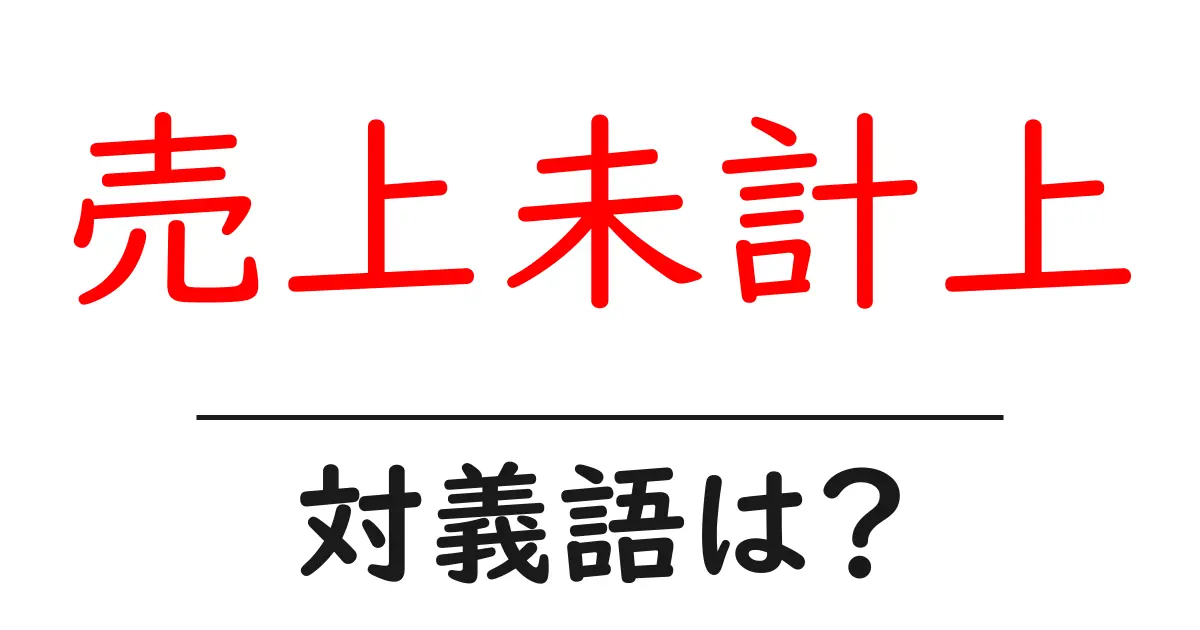 売上未計上の対義語・反対語を使用例を交えて分かりやすく解説!