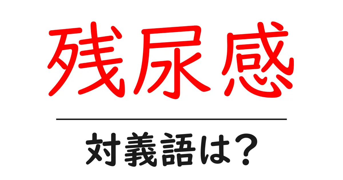 残尿感の対義語・反対語を使用例を交えて分かりやすく解説!