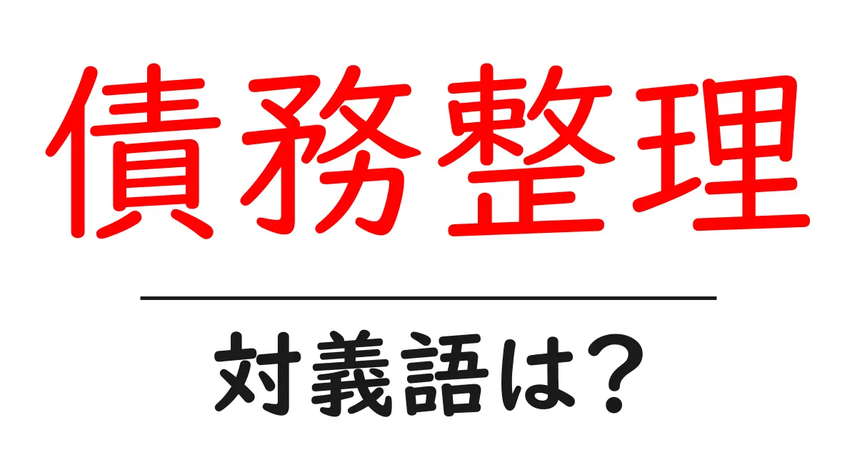 債務整理の対義語・反対語を使用例を交えて分かりやすく解説!