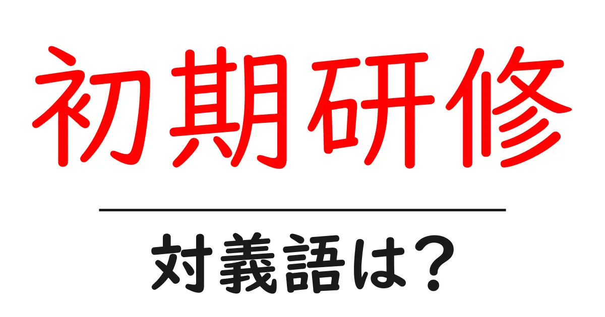 初期研修の対義語・反対語を使用例を交えて分かりやすく解説!