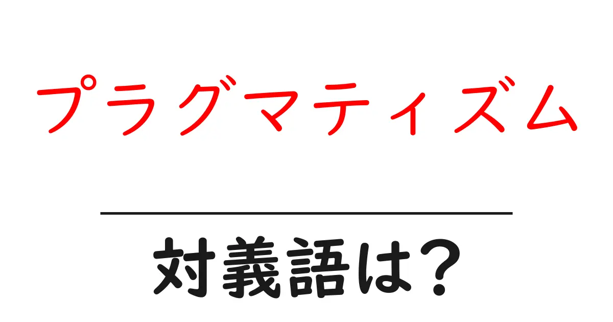 プラグマティズムの対義語・反対語を使用例を交えて分かりやすく解説!