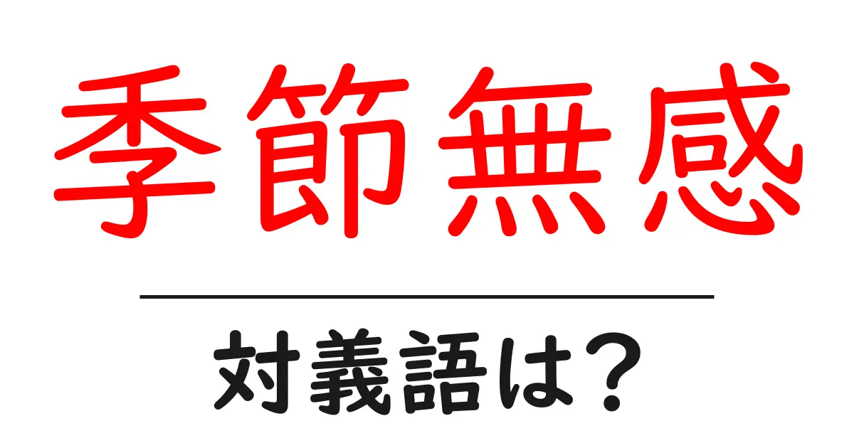 季節無感の対義語・反対語を使用例を交えて分かりやすく解説!