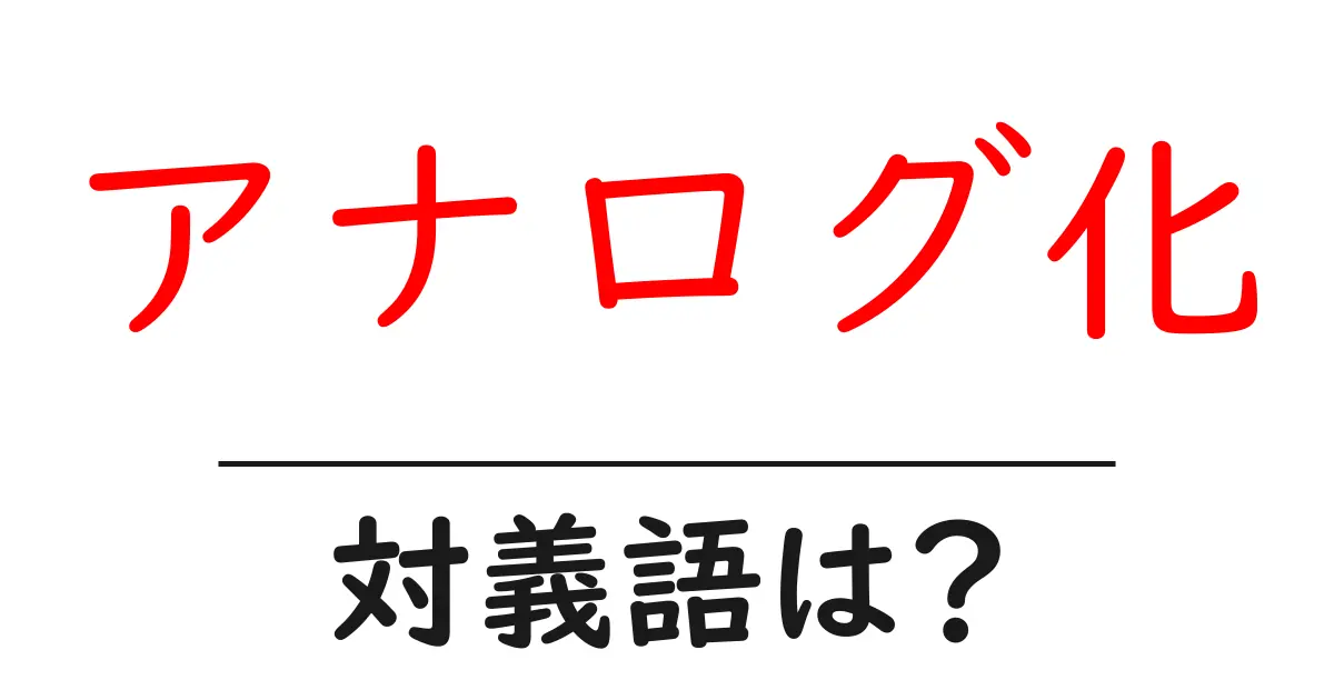 アナログ化の対義語・反対語を使用例を交えて分かりやすく解説!