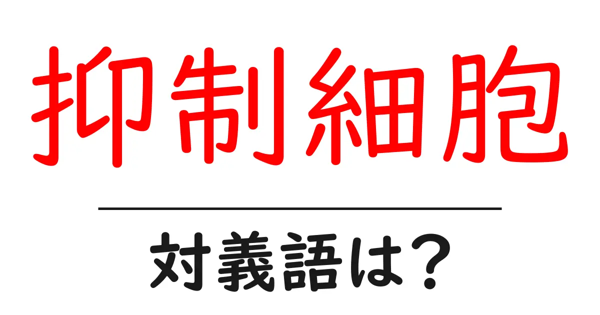 抑制細胞の対義語・反対語を使用例を交えて分かりやすく解説!