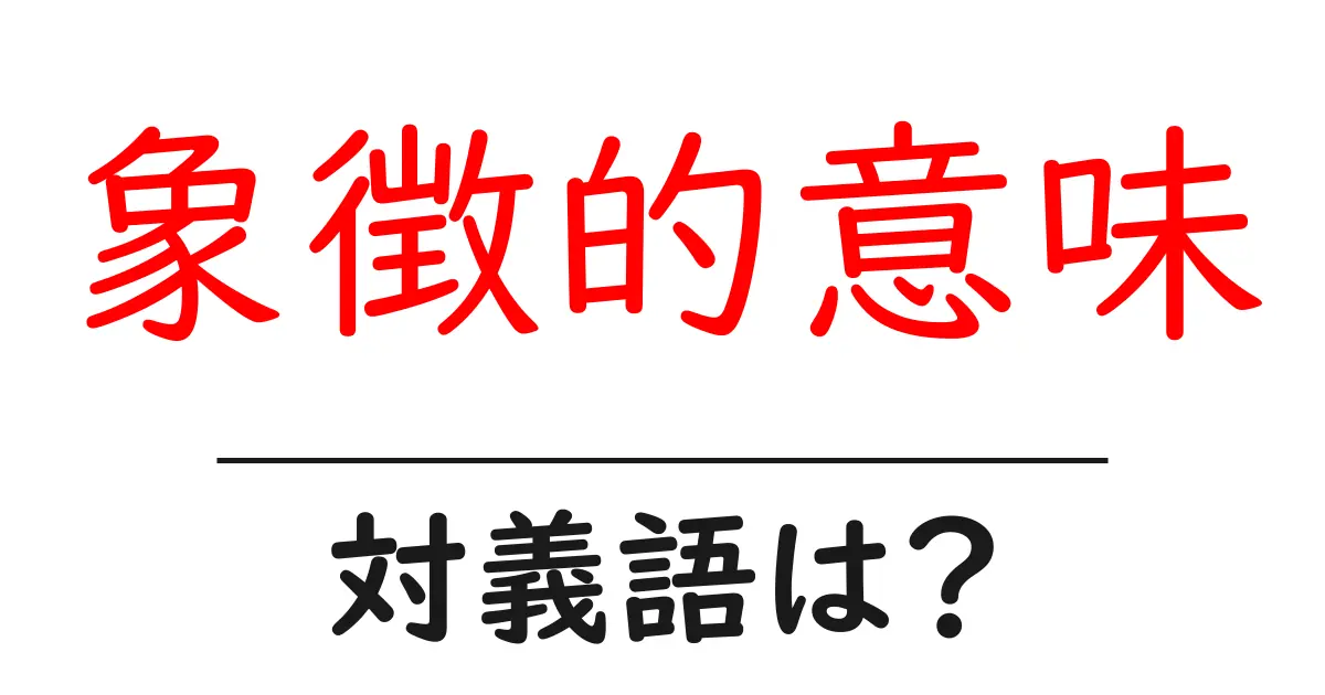 象徴的意味の対義語・反対語を使用例を交えて分かりやすく解説！