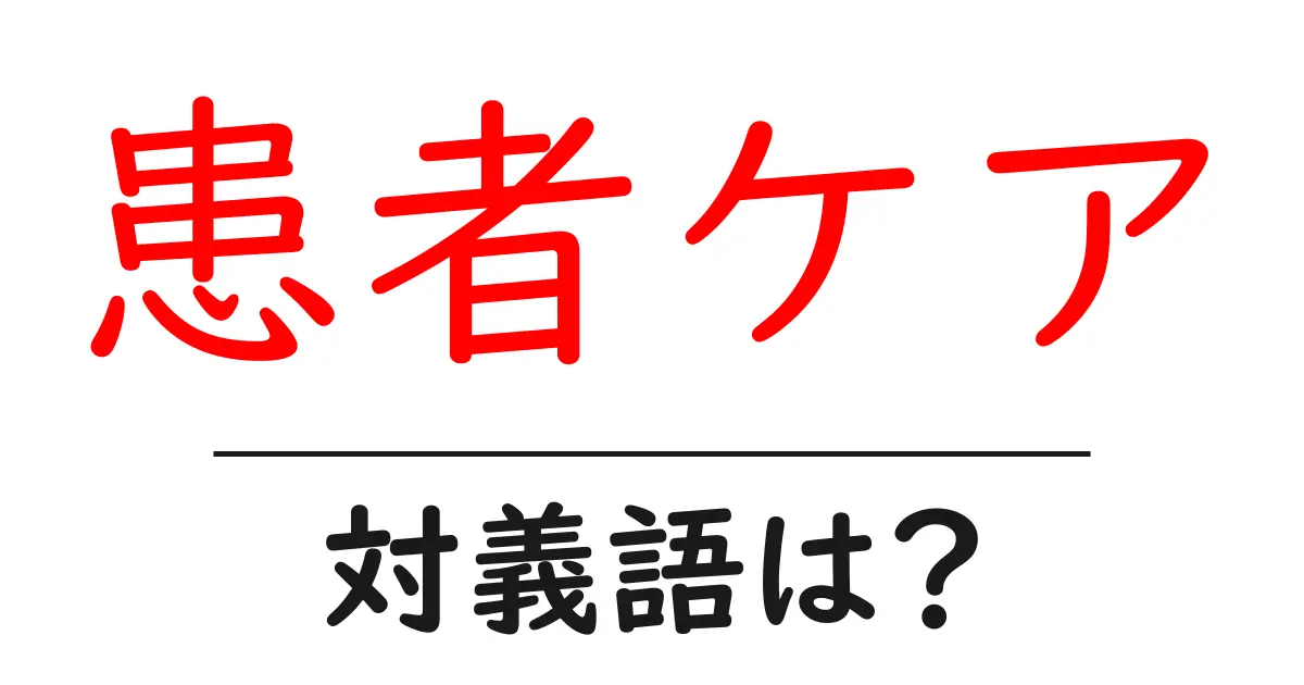 患者ケアの対義語・反対語を使用例を交えて分かりやすく解説!