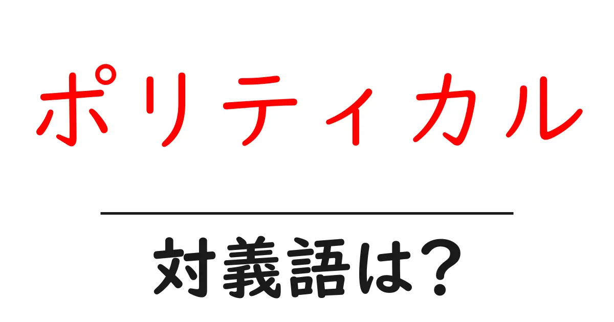 ポリティカルの対義語・反対語を使用例を交えて分かりやすく解説!