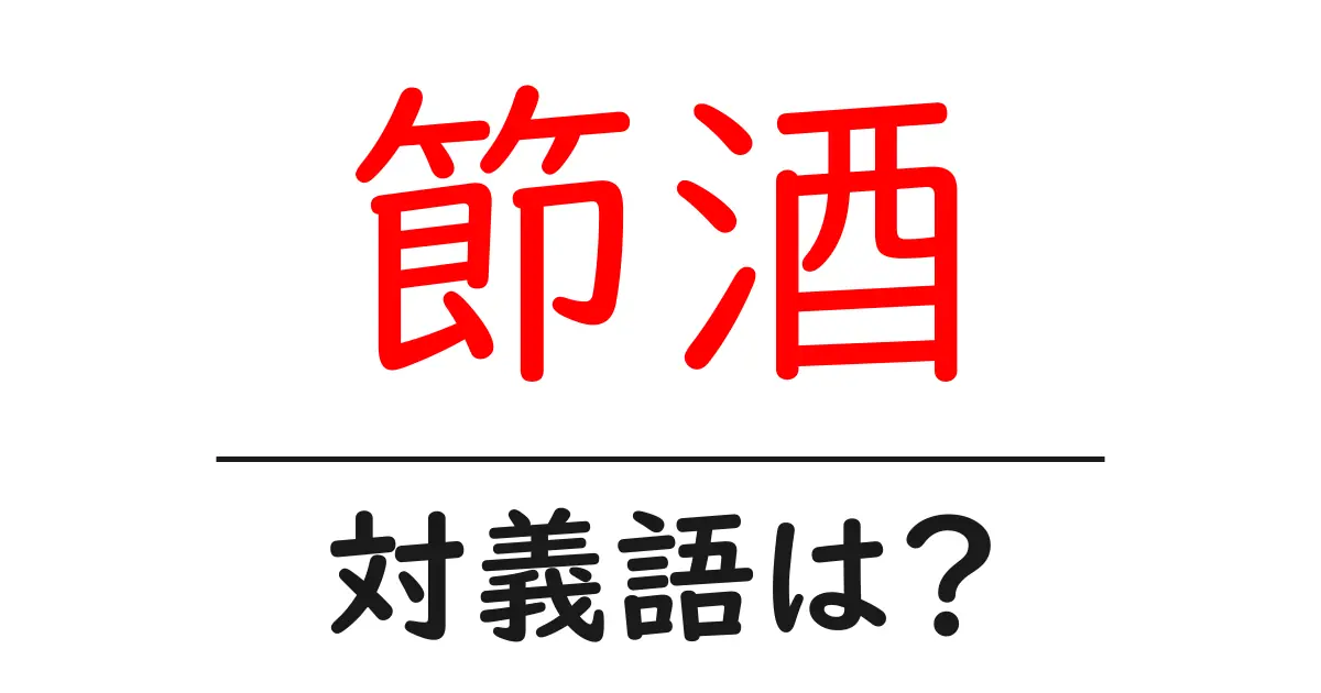 節酒の対義語・反対語を使用例を交えて分かりやすく解説!