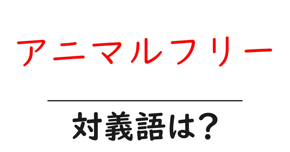 アニマルフリーの対義語・反対語を使用例を交えて分かりやすく解説!