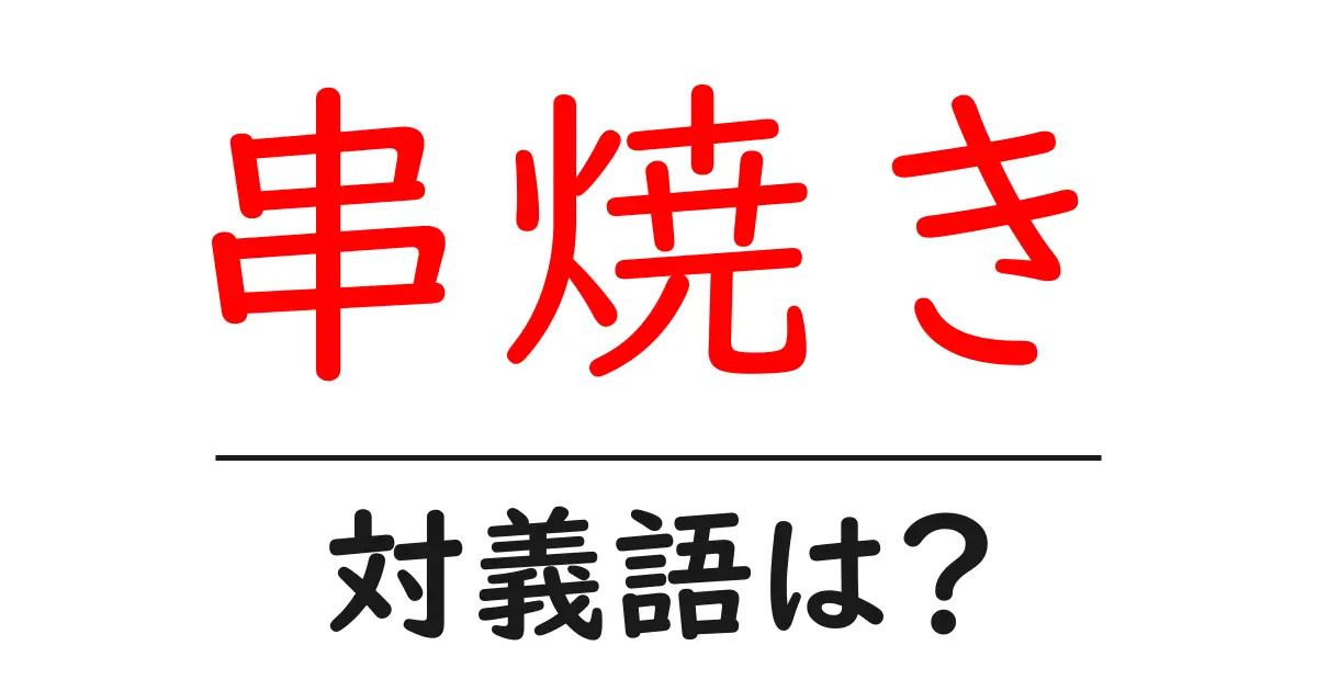 串焼きの対義語・反対語を使用例を交えて分かりやすく解説！