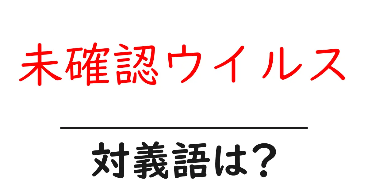未確認ウイルスの対義語・反対語を使用例を交えて分かりやすく解説!