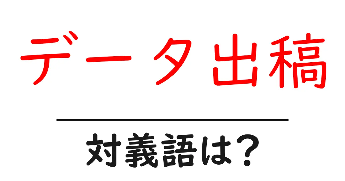 データ出稿の対義語・反対語を使用例を交えて分かりやすく解説!