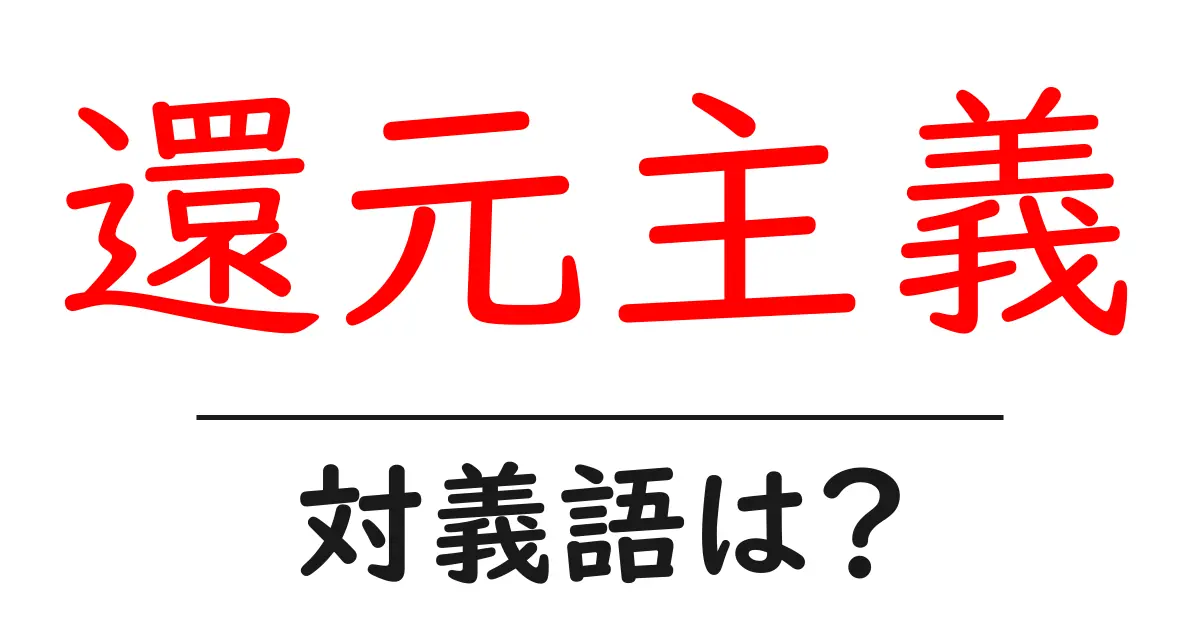 還元主義の対義語・反対語を使用例を交えて分かりやすく解説!