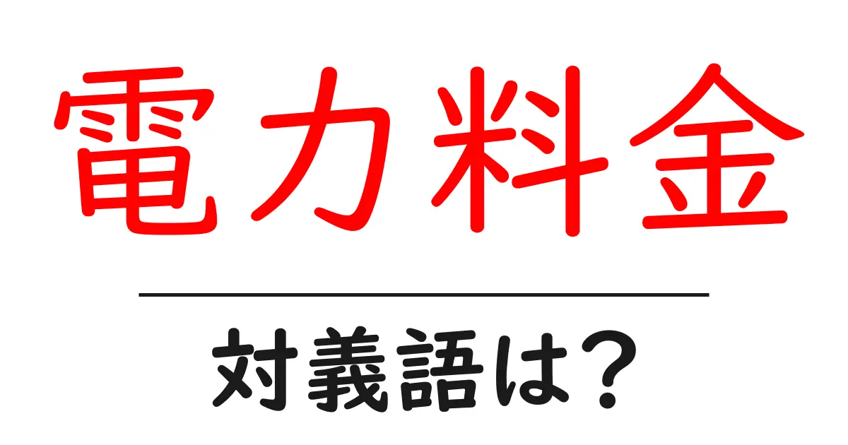 電力料金の対義語・反対語を使用例を交えて分かりやすく解説!