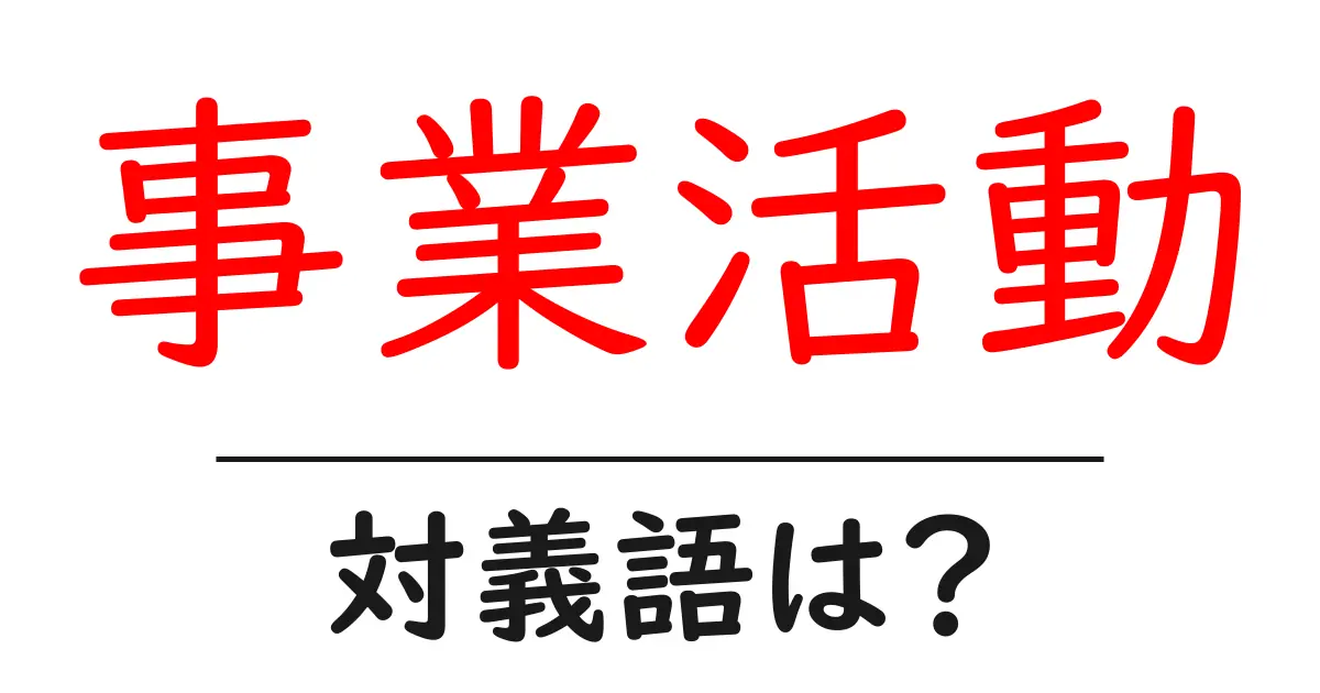 事業活動の対義語・反対語を使用例を交えて分かりやすく解説!