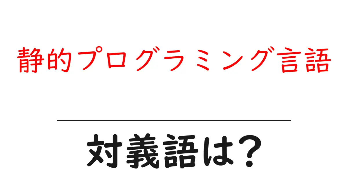 静的プログラミング言語の対義語・反対語を使用例を交えて分かりやすく解説！