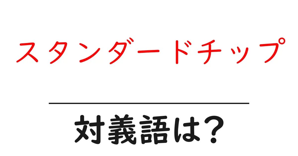 スタンダードチップの対義語・反対語を使用例を交えて分かりやすく解説!