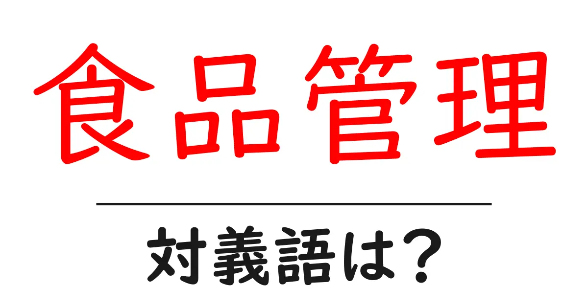 食品管理の対義語・反対語を使用例を交えて分かりやすく解説!
