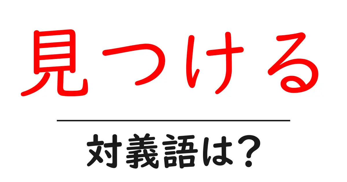 見つけるの対義語・反対語を使用例を交えて分かりやすく解説!