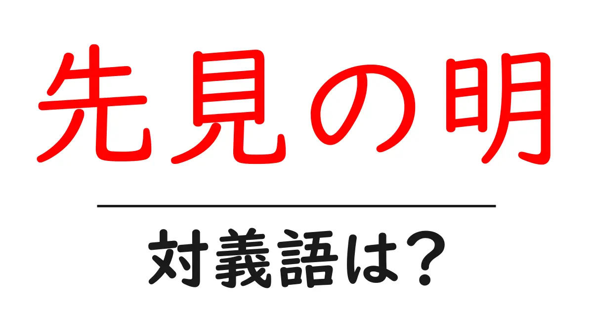 先見の明の対義語・反対語を使用例を交えて分かりやすく解説！