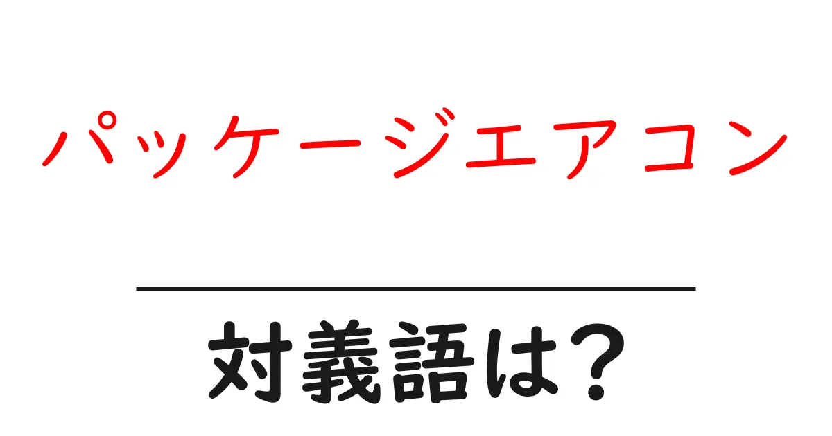 パッケージエアコンの対義語・反対語を使用例を交えて分かりやすく解説!