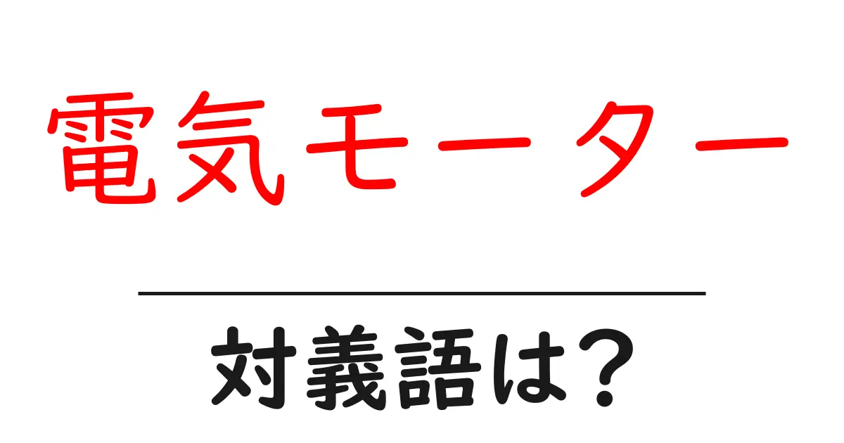 電気モーターの対義語・反対語を使用例を交えて分かりやすく解説！