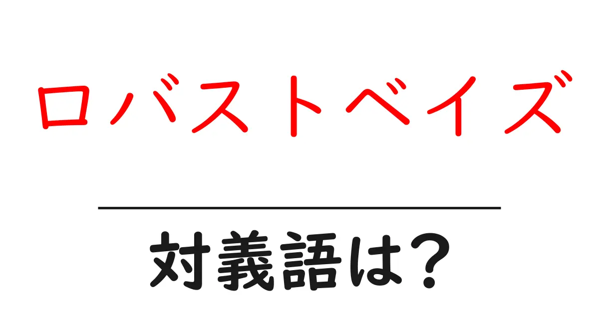 ロバストベイズの対義語・反対語を使用例を交えて分かりやすく解説！
