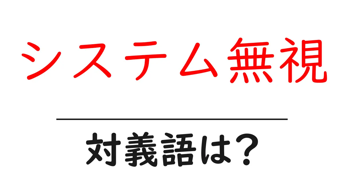 システム無視の対義語・反対語を使用例を交えて分かりやすく解説!