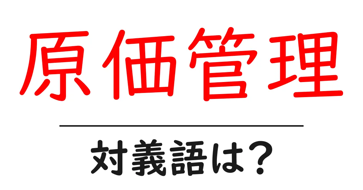 原価管理の対義語・反対語を使用例を交えて分かりやすく解説!