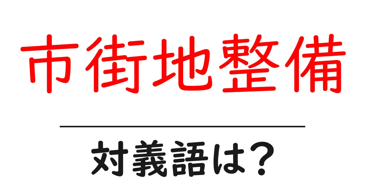 市街地整備の対義語・反対語を使用例を交えて分かりやすく解説!