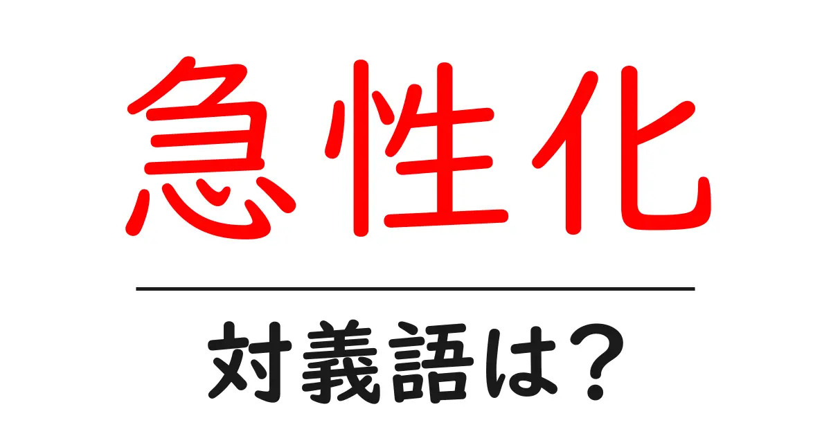急性化の対義語・反対語を使用例を交えて分かりやすく解説!
