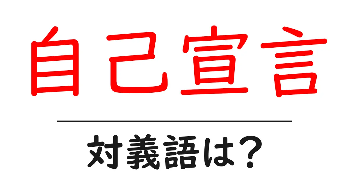 自己宣言の対義語・反対語を使用例を交えて分かりやすく解説!