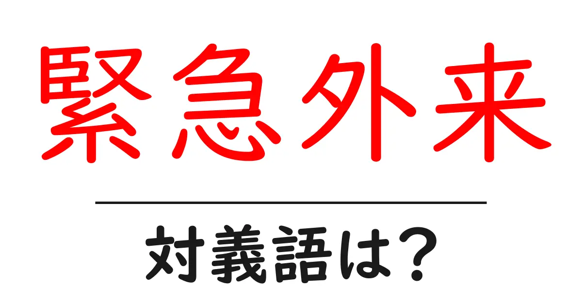 緊急外来の対義語・反対語を使用例を交えて分かりやすく解説!