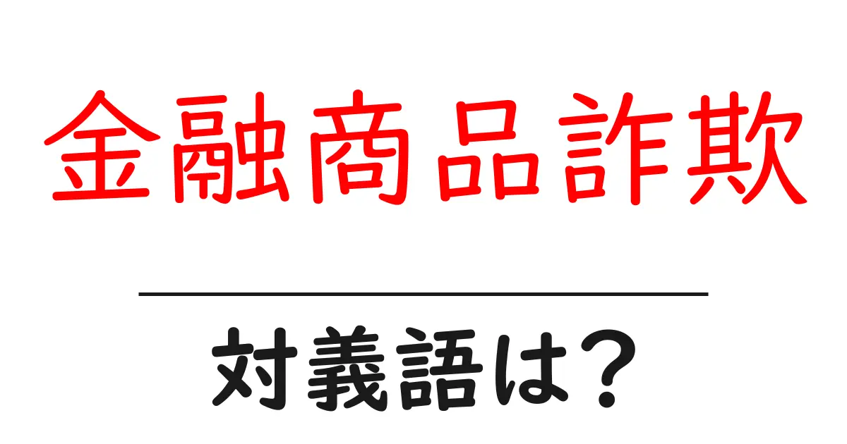 金融商品詐欺の対義語・反対語を使用例を交えて分かりやすく解説!