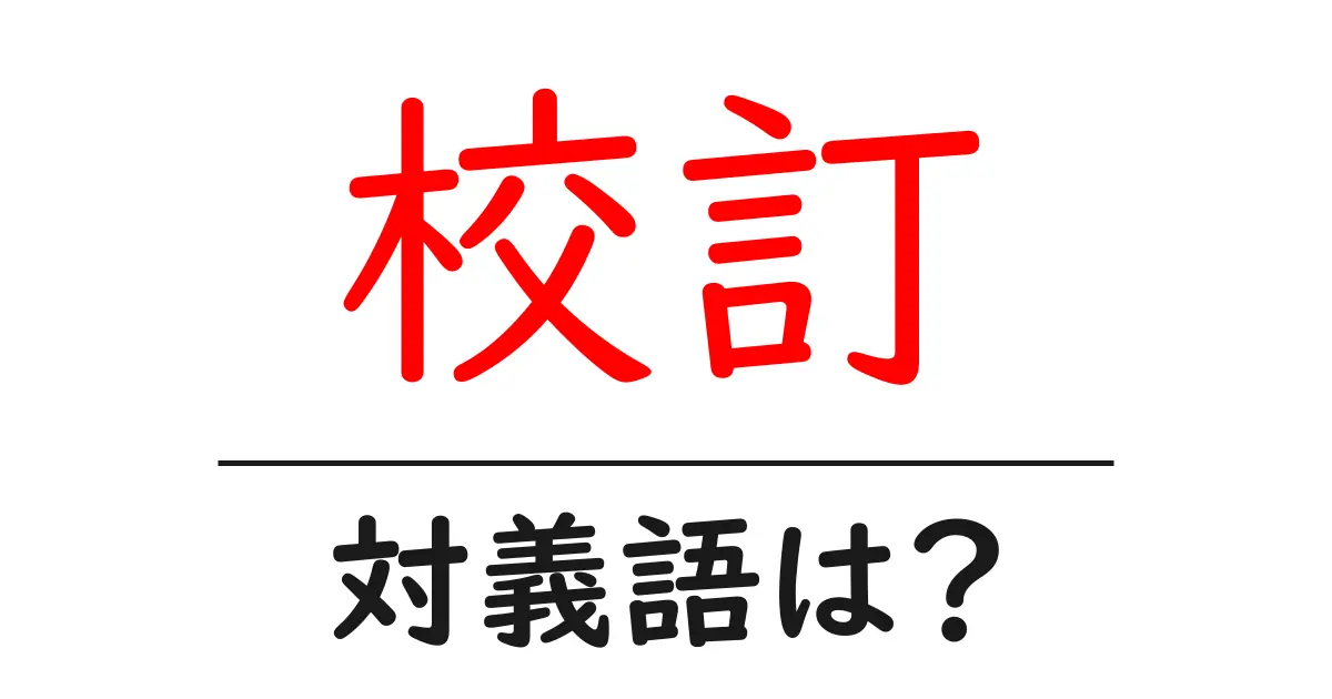 校訂の対義語・反対語を使用例を交えて分かりやすく解説!