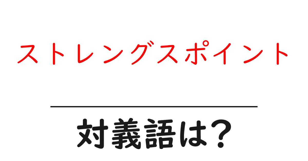 ストレングスポイントの対義語・反対語を使用例を交えて分かりやすく解説！