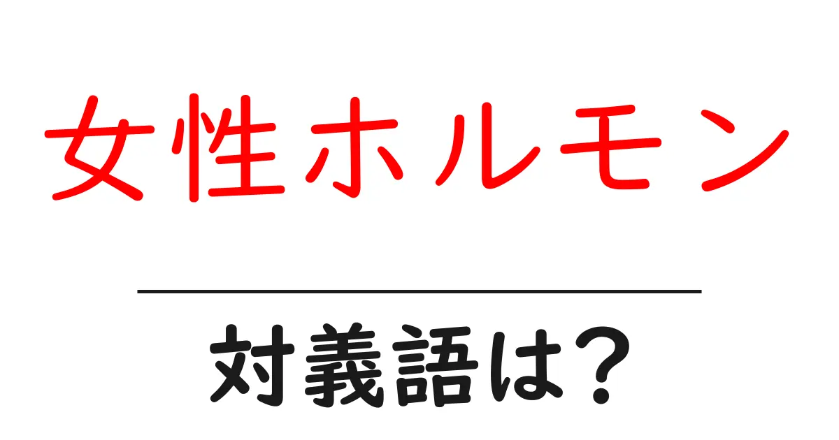 女性ホルモンの対義語・反対語を使用例を交えて分かりやすく解説!