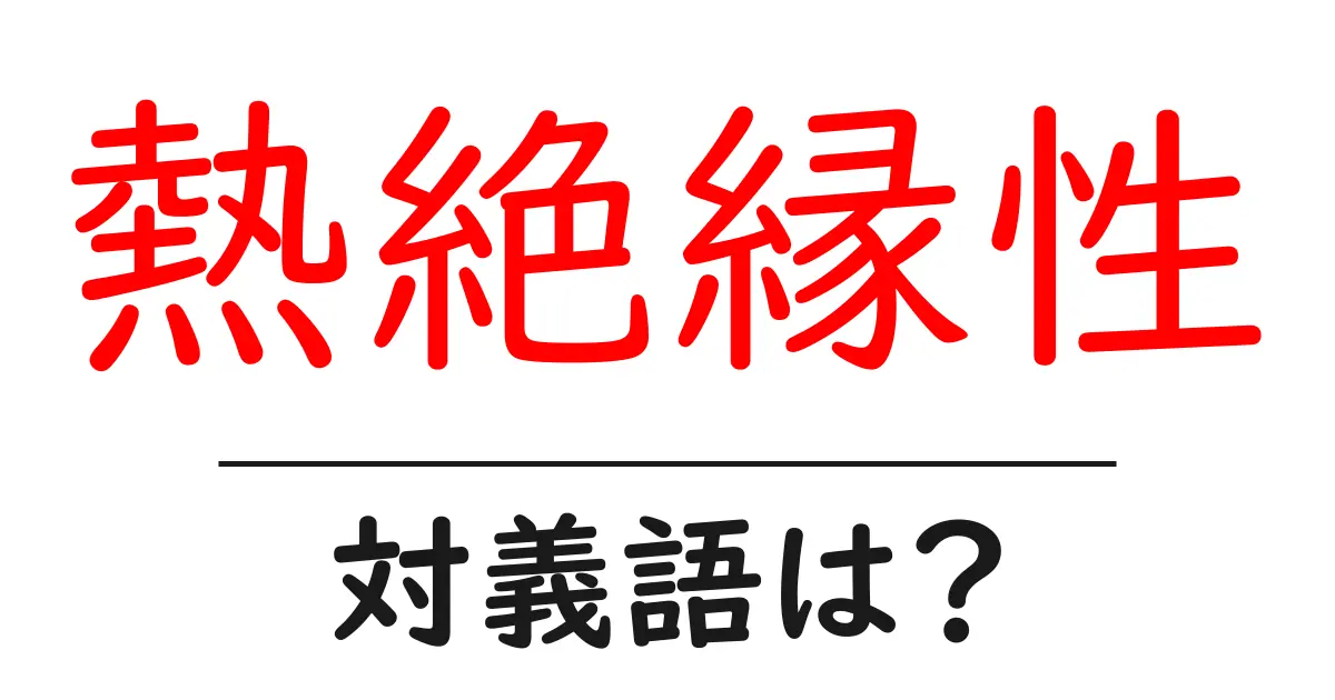 熱絶縁性の対義語・反対語を使用例を交えて分かりやすく解説!