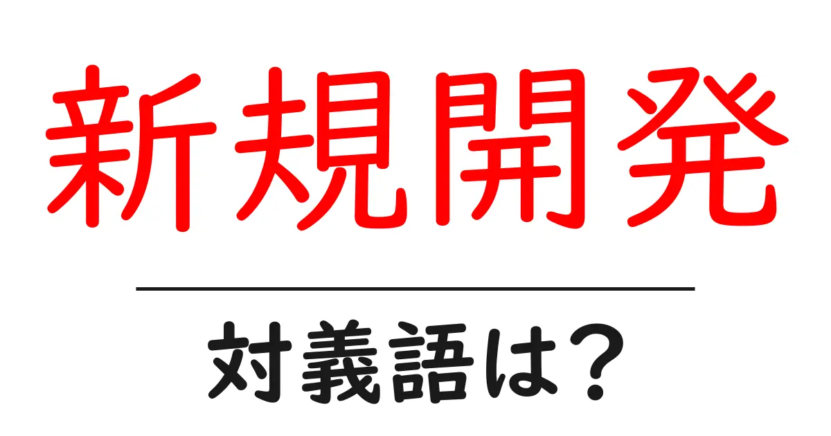 新規開発の対義語・反対語を使用例を交えて分かりやすく解説！