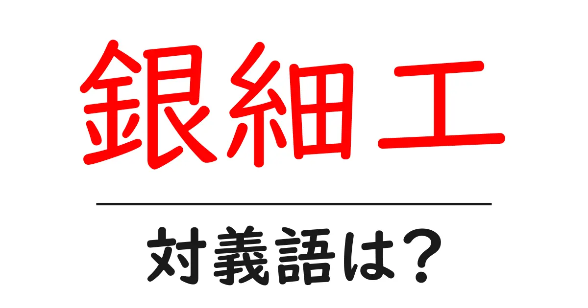 銀細工の対義語・反対語を使用例を交えて分かりやすく解説！